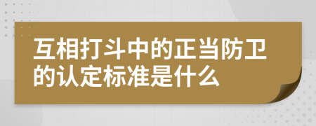 互相打斗中的正当防卫的认定标准是什么