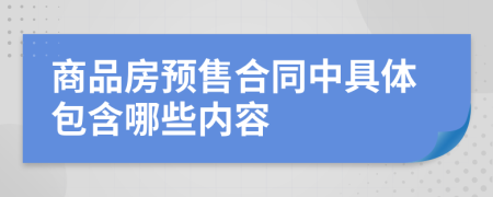 商品房预售合同中具体包含哪些内容