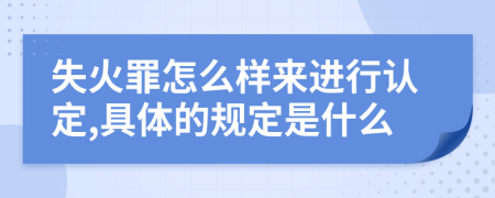 失火罪怎么样来进行认定,具体的规定是什么