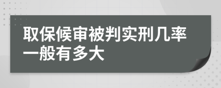 取保候审被判实刑几率一般有多大