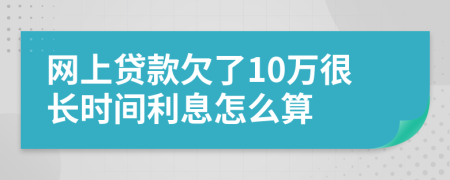 网上贷款欠了10万很长时间利息怎么算