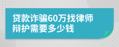 贷款诈骗60万找律师辩护需要多少钱