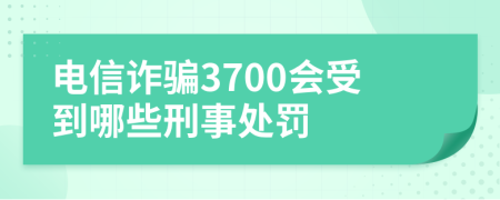 电信诈骗3700会受到哪些刑事处罚