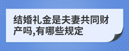 结婚礼金是夫妻共同财产吗,有哪些规定