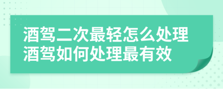 酒驾二次最轻怎么处理酒驾如何处理最有效