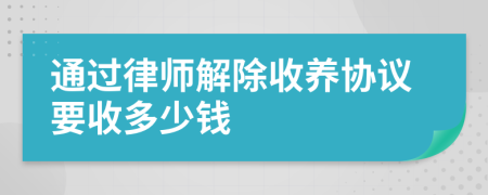 通过律师解除收养协议要收多少钱