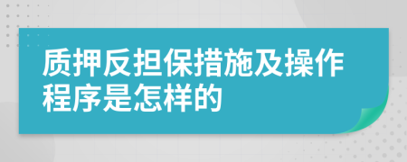 质押反担保措施及操作程序是怎样的