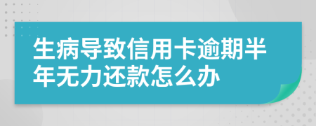 生病导致信用卡逾期半年无力还款怎么办
