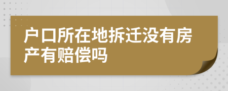 户口所在地拆迁没有房产有赔偿吗