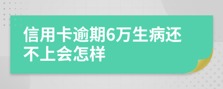 信用卡逾期6万生病还不上会怎样