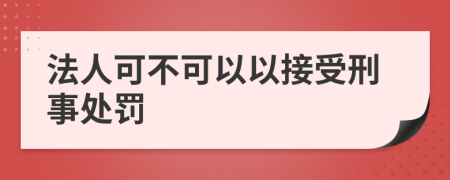 法人可不可以以接受刑事处罚