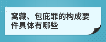 窝藏、包庇罪的构成要件具体有哪些