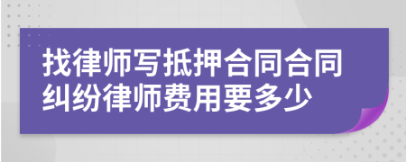 找律师写抵押合同合同纠纷律师费用要多少