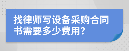 找律师写设备采购合同书需要多少费用？