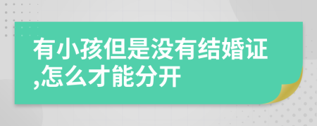 有小孩但是没有结婚证,怎么才能分开