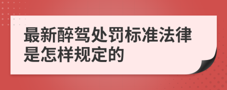 最新醉驾处罚标准法律是怎样规定的