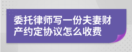 委托律师写一份夫妻财产约定协议怎么收费