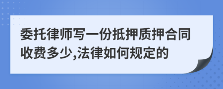 委托律师写一份抵押质押合同收费多少,法律如何规定的