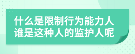 什么是限制行为能力人谁是这种人的监护人呢