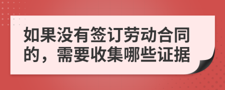 如果没有签订劳动合同的，需要收集哪些证据