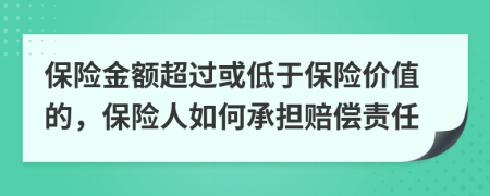 保险金额超过或低于保险价值的，保险人如何承担赔偿责任