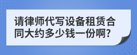 请律师代写设备租赁合同大约多少钱一份啊?