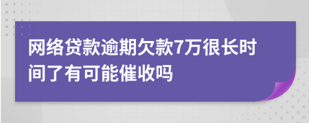 网络贷款逾期欠款7万很长时间了有可能催收吗