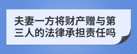 夫妻一方将财产赠与第三人的法律承担责任吗