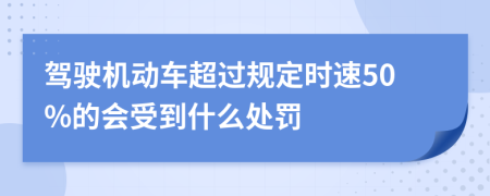 驾驶机动车超过规定时速50%的会受到什么处罚