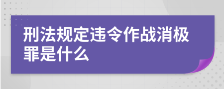 刑法规定违令作战消极罪是什么