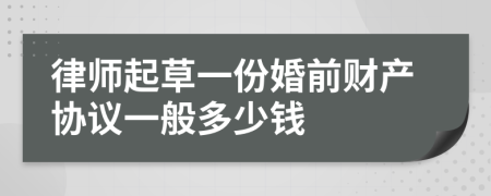 律师起草一份婚前财产协议一般多少钱