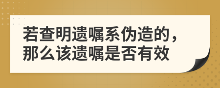 若查明遗嘱系伪造的，那么该遗嘱是否有效