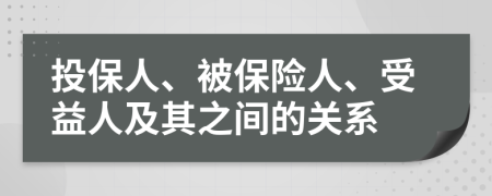 投保人、被保险人、受益人及其之间的关系