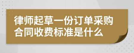 律师起草一份订单采购合同收费标准是什么