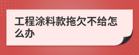 工程涂料款拖欠不给怎么办