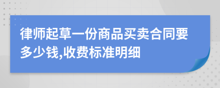 律师起草一份商品买卖合同要多少钱,收费标准明细