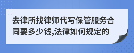 去律所找律师代写保管服务合同要多少钱,法律如何规定的