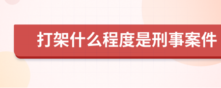 打架什么程度是刑事案件