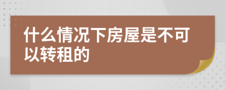 什么情况下房屋是不可以转租的