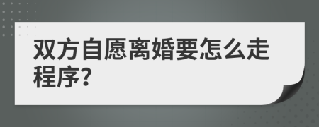 双方自愿离婚要怎么走程序？