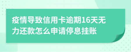 疫情导致信用卡逾期16天无力还款怎么申请停息挂账