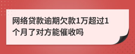 网络贷款逾期欠款1万超过1个月了对方能催收吗