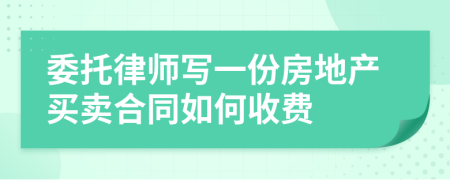 委托律师写一份房地产买卖合同如何收费