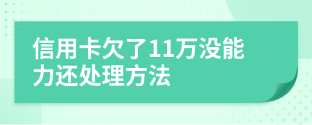 信用卡欠了11万没能力还处理方法