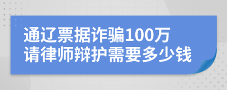 通辽票据诈骗100万请律师辩护需要多少钱