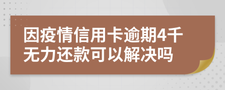 因疫情信用卡逾期4千无力还款可以解决吗