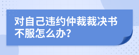 对自己违约仲裁裁决书不服怎么办？