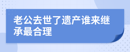 老公去世了遗产谁来继承最合理