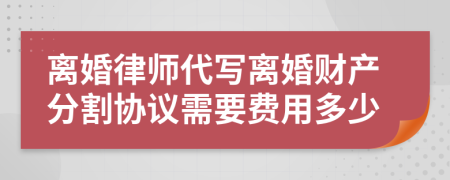 离婚律师代写离婚财产分割协议需要费用多少