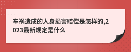 车祸造成的人身损害赔偿是怎样的,2023最新规定是什么